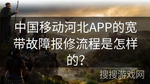 中国移动河北APP的宽带故障报修流程是怎样的？