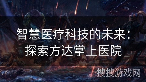 智慧医疗科技的未来：探索方达掌上医院