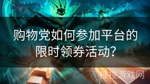 购物党如何参加平台的限时领券活动？