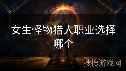 女生怪物猎人职业选择哪个
