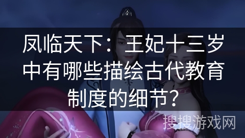 凤临天下：王妃十三岁中有哪些描绘古代教育制度的细节？