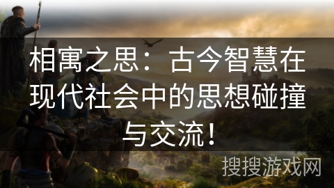 相寓之思：古今智慧在现代社会中的思想碰撞与交流！