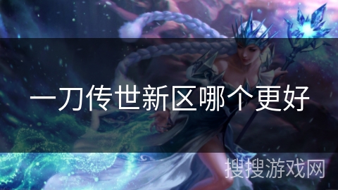 一刀传世新区哪个更好 一刀传世新区哪个更好