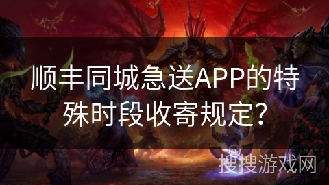 顺丰同城急送APP的特殊时段收寄规定？