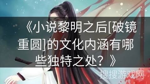 《小说黎明之后[破镜重圆]的文化内涵有哪些独特之处？》