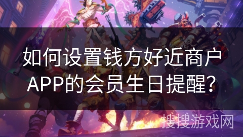 如何设置钱方好近商户APP的会员生日提醒? 如何设置钱方好近商户APP的会员生日提醒?