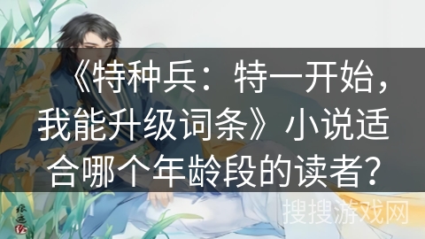 《特种兵：特一开始，我能升级词条》小说适合哪个年龄段的读者？