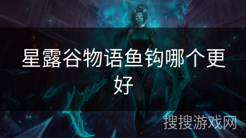 星露谷物语鱼钩哪个更好 星露谷物语鱼钩哪个更好
