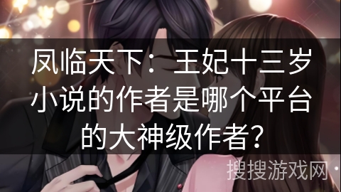 凤临天下：王妃十三岁小说的作者是哪个平台的大神级作者？