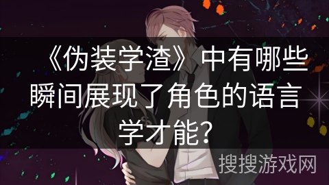 《伪装学渣》中有哪些瞬间展现了角色的语言学才能？