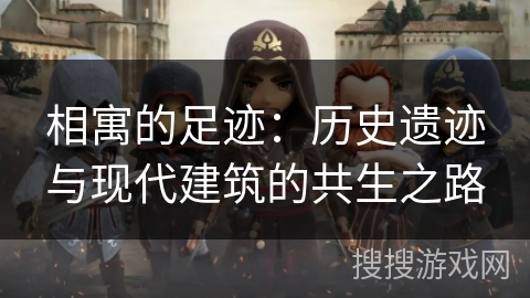 相寓的足迹：历史遗迹与现代建筑的共生之路