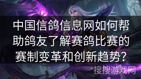 中国信鸽信息网如何帮助鸽友了解赛鸽比赛的赛制变革和创新趋势? 中国信鸽信息网如何帮助鸽友了解赛鸽比赛的赛制变革和创新趋势?