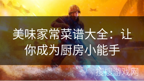 美味家常菜谱大全：让你成为厨房小能手