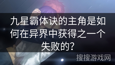 九星霸体诀的主角是如何在异界中获得之一个失败的？