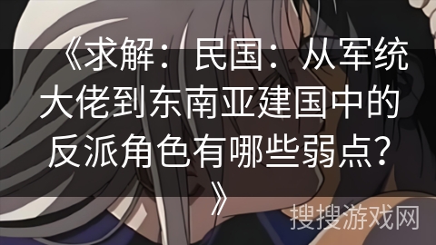 《求解：民国：从军统大佬到东南亚建国中的反派角色有哪些弱点？》