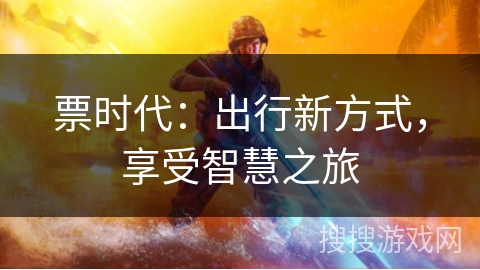 票时代：出行新方式，享受智慧之旅