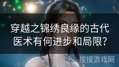穿越之锦绣良缘的古代医术有何进步和局限？
