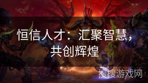 恒信人才：汇聚智慧，共创辉煌