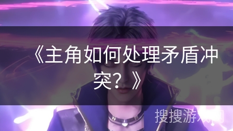 《主角如何处理矛盾冲突？》