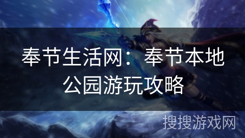 奉节生活网：奉节本地公园游玩攻略