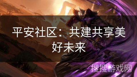 平安社区：共建共享美好未来