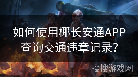 如何使用椰长安通APP查询交通违章记录？