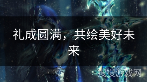 礼成圆满,共绘美好未来 礼成圆满,共绘美好未来