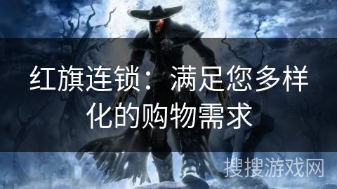 红旗连锁:满足您多样化的购物需求 红旗连锁:满足您多样化的购物需求