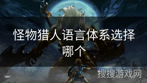 怪物猎人语言体系选择哪个 怪物猎人语言体系选择哪个