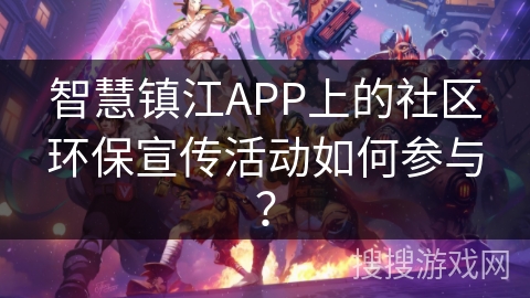 智慧镇江APP上的社区环保宣传活动如何参与？