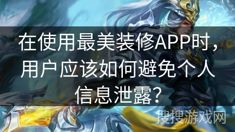 在使用最美装修APP时，用户应该如何避免个人信息泄露？