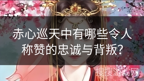 赤心巡天中有哪些令人称赞的忠诚与背叛？