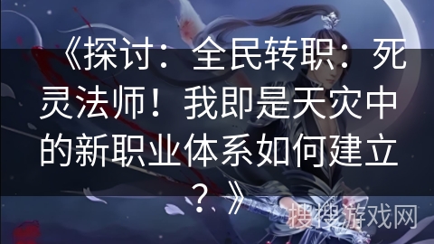 《探讨：全民转职：死灵法师！我即是天灾中的新职业体系如何建立？》