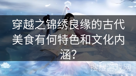 穿越之锦绣良缘的古代美食有何特色和文化内涵？