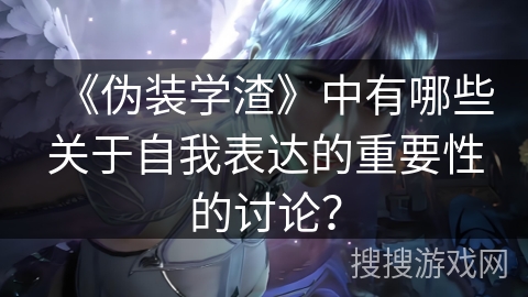 《伪装学渣》中有哪些关于自我表达的重要性的讨论？