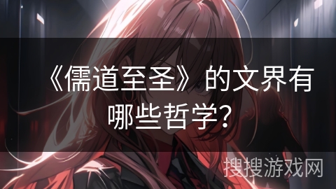 《儒道至圣》的文界有哪些哲学? 《儒道至圣》的文界有哪些哲学?