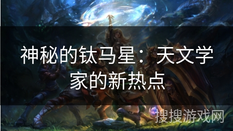 神秘的钛马星：天文学家的新热点