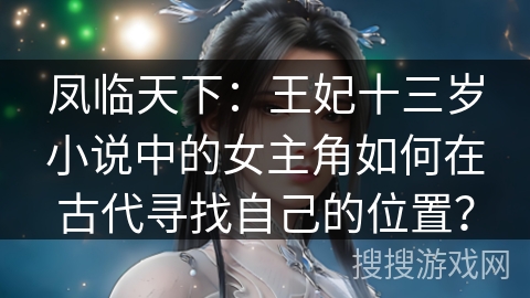 凤临天下：王妃十三岁小说中的女主角如何在古代寻找自己的位置？