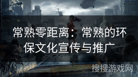 常熟零距离:常熟的环保文化宣传与推广 常熟零距离:常熟的环保文化宣传与推广