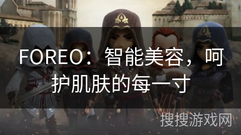 FOREO：智能美容，呵护肌肤的每一寸