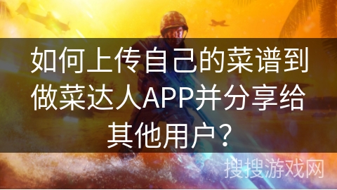 如何上传自己的菜谱到做菜达人APP并分享给其他用户？