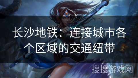 长沙地铁：连接城市各个区域的交通纽带