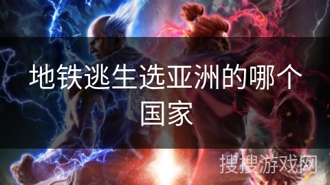 地铁逃生选亚洲的哪个国家 地铁逃生选亚洲的哪个国家