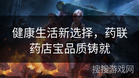 健康生活新选择，药联药店宝品质铸就