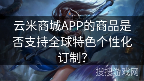云米商城APP的商品是否支持全球特色个性化订制？