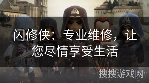 闪修侠:专业维修,让您尽情享受生活 闪修侠:专业维修,让您尽情享受生活