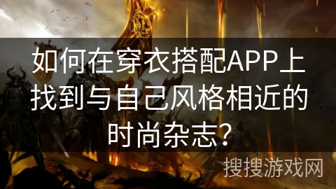如何在穿衣搭配APP上找到与自己风格相近的时尚杂志？