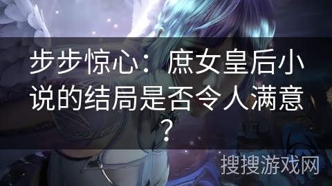 步步惊心：庶女皇后小说的结局是否令人满意？