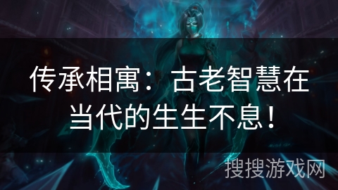 传承相寓：古老智慧在当代的生生不息！