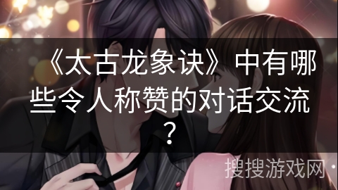 《太古龙象诀》中有哪些令人称赞的对话交流? 《太古龙象诀》中有哪些令人称赞的对话交流?